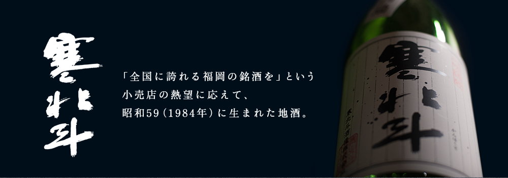 寒北斗「全国に誇れる福岡の銘酒を」という小売店の熱望に応えて、昭和59（1984年）に生まれた地酒。